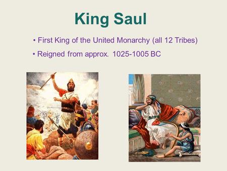 King Saul First King of the United Monarchy (all 12 Tribes) Reigned from approx. 1025-1005 BC.