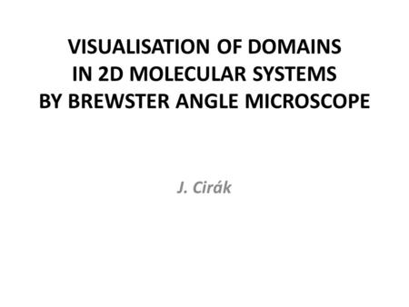 VISUALISATION OF DOMAINS IN 2D MOLECULAR SYSTEMS BY BREWSTER ANGLE MICROSCOPE J. Cirák.