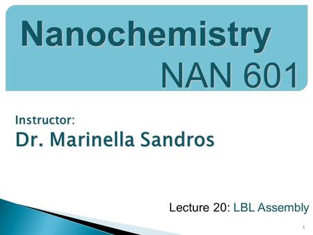 Instructor: Dr. Marinella Sandros 1 Nanochemistry NAN 601 Lecture 20: LBL Assembly.