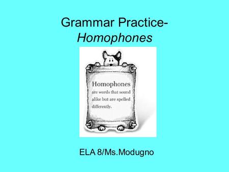 Grammar Practice- Homophones ELA 8/Ms.Modugno. Accept vs. Except ACCEPTEXCEPT (v.) to agree to something or to receive something willingly (prep) excluding;