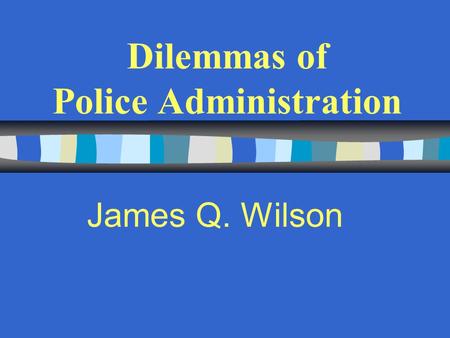 Dilemmas of Police Administration James Q. Wilson.