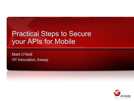 Practical Steps to Secure your APIs for Mobile Mark O’Neill VP Innovation, Axway.