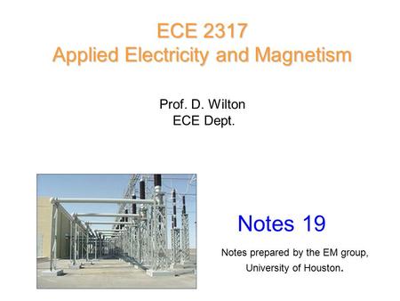 Prof. D. Wilton ECE Dept. Notes 19 ECE 2317 Applied Electricity and Magnetism Notes prepared by the EM group, University of Houston.