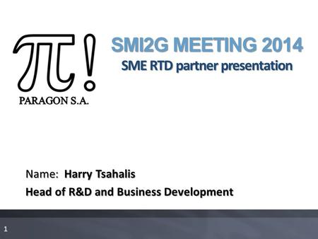 SMI2G MEETING 2014 SME RTD partner presentation Name: Harry Tsahalis Head of R&D and Business Development 1.