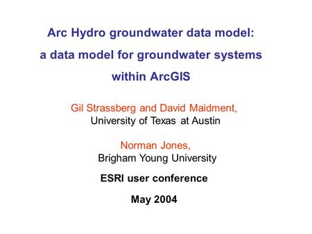 Arc Hydro groundwater data model: a data model for groundwater systems within ArcGIS ESRI user conference May 2004 Gil Strassberg and David Maidment, University.