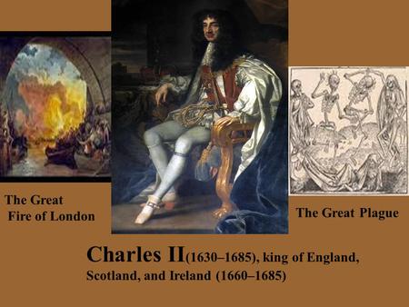 Charles II (1630–1685), king of England, Scotland, and Ireland (1660–1685) The Great Plague The Great Fire of London.