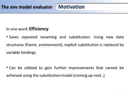 The environment model evaluator and compiler 1 The env model evaluator Motivation In one word: Efficiency Saves repeated renaming and substitution: Using.