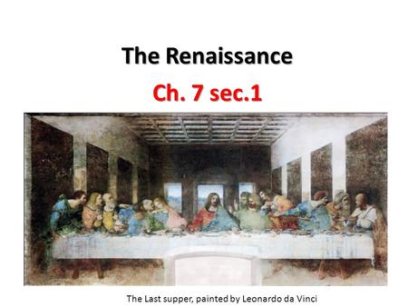 The Renaissance Ch. 7 sec.1 The Last supper, painted by Leonardo da Vinci.