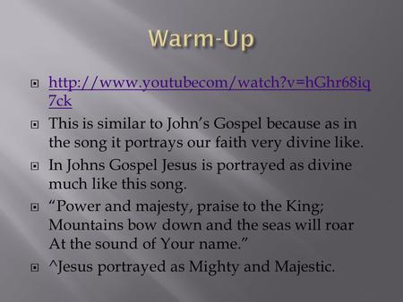 Warm-Up http://www.youtubecom/watch?v=hGhr68iq7ck This is similar to John’s Gospel because as in the song it portrays our faith very divine like. In Johns.
