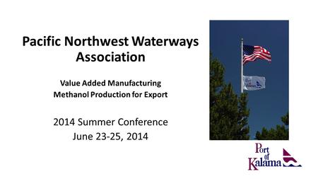 Pacific Northwest Waterways Association Value Added Manufacturing Methanol Production for Export 2014 Summer Conference June 23-25, 2014.