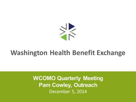 Washington Health Benefit Exchange WCOMO Quarterly Meeting Pam Cowley, Outreach December 5, 2014 August 4, 2014.
