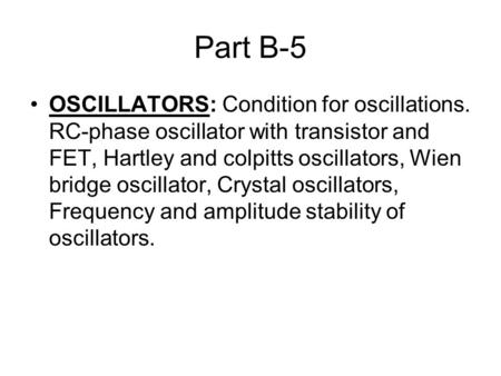 Part B-5 OSCILLATORS: Condition for oscillations. RC-phase oscillator with transistor and FET, Hartley and colpitts oscillators, Wien bridge oscillator,