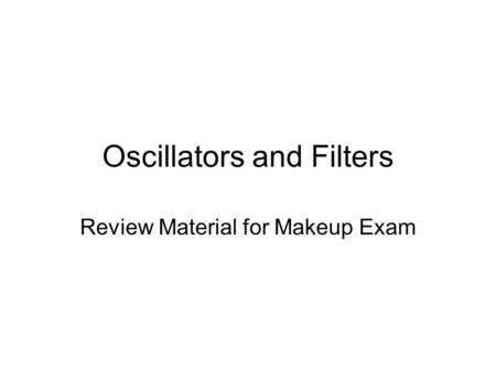 Oscillators and Filters Review Material for Makeup Exam.