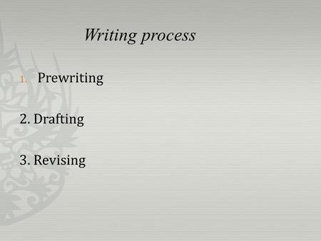 Writing process 1. Prewriting 2. Drafting 3. Revising.