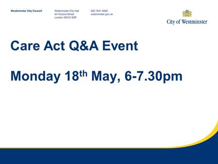 Care Act Q&A Event Monday 18 th May, 6-7.30pm. What the Care Act means for you from April 2015 Jerome Douglas Care Act Implementation Manager.