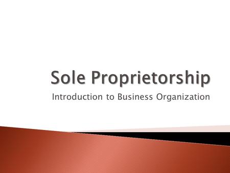 Introduction to Business Organization. Objective #1: Describe characteristics of a sole proprietorship. Objective #2: List advantages of a sole proprietorship.