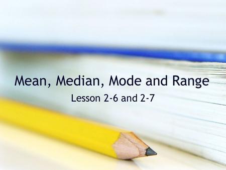 Mean, Median, Mode and Range Lesson 2-6 and 2-7. Mean The mean of a set of data is the average. Add up all of the data. Divide the sum by the number of.
