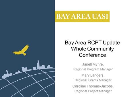 Bay Area RCPT Update Whole Community Conference Janell Myhre, Regional Program Manager Mary Landers, Regional Grants Manager Caroline Thomas-Jacobs, Regional.