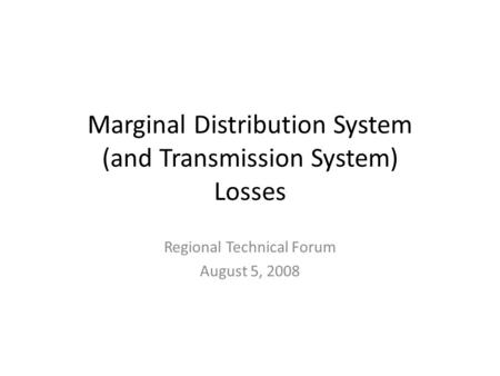 Marginal Distribution System (and Transmission System) Losses Regional Technical Forum August 5, 2008.