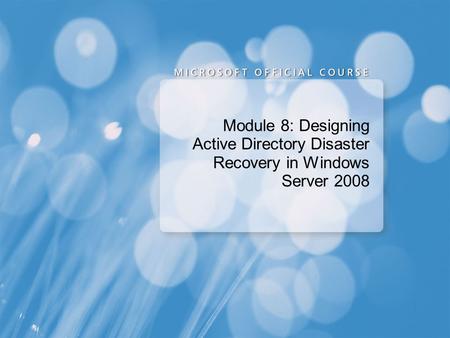 Module 8: Designing Active Directory Disaster Recovery in Windows Server 2008.