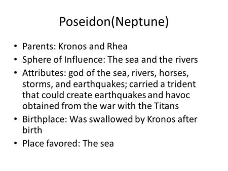 Poseidon(Neptune) Parents: Kronos and Rhea Sphere of Influence: The sea and the rivers Attributes: god of the sea, rivers, horses, storms, and earthquakes;