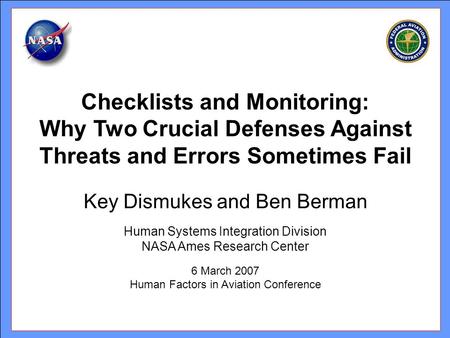 Key Dismukes and Ben Berman Human Systems Integration Division NASA Ames Research Center 6 March 2007 Human Factors in Aviation Conference Checklists and.