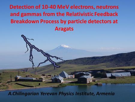 Detection of 10-40 MeV electrons, neutrons and gammas from the Relativistic Feedback Breakdown Process by particle detectors at Aragats A.Chilingarian.