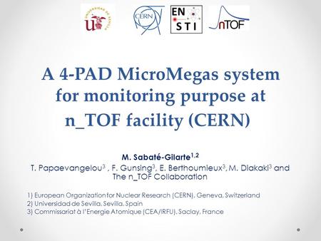A 4-PAD MicroMegas system for monitoring purpose at n_TOF facility (CERN) M. Sabaté-Gilarte 1,2 T. Papaevangelou 3, F. Gunsing 3, E. Berthoumieux 3, M.