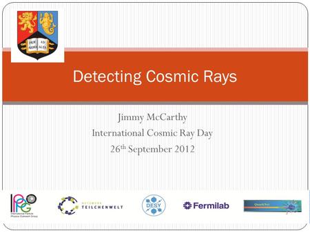 Jimmy McCarthy International Cosmic Ray Day 26 th September 2012 Detecting Cosmic Rays.