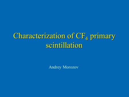 Characterization of CF 4 primary scintillation Andrey Morozov.
