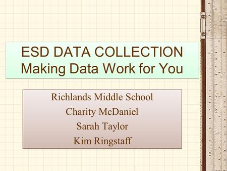 ESD DATA COLLECTION Making Data Work for You Richlands Middle School Charity McDaniel Sarah Taylor Kim Ringstaff Richlands Middle School Charity McDaniel.