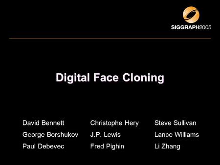 Digital Face Cloning David Bennett Christophe HerySteve Sullivan George Borshukov J.P. Lewis Lance Williams Paul Debevec Fred Pighin Li Zhang.