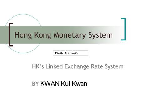 Hong Kong Monetary System HK’s Linked Exchange Rate System BY KWAN Kui Kwan KWAN Kui Kwan.