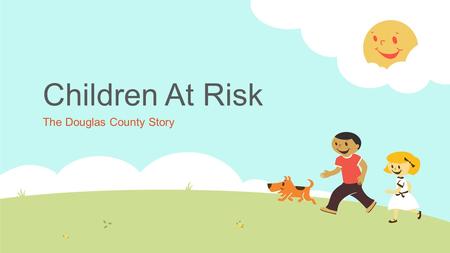 Children At Risk The Douglas County Story. General Factors Impacting Early Childhood Well-Being  Poverty  Maternal Education  Minority Status (Children.