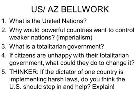 US/ AZ BELLWORK 1.What is the United Nations? 2.Why would powerful countries want to control weaker nations? (imperialism) 3.What is a totalitarian government?
