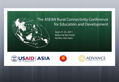 Sept 21-23, 2011 Melia Ha Noi Hotel Ha Noi, Viet Nam The ASEAN Rural Connectivity Conference for Education and Development.