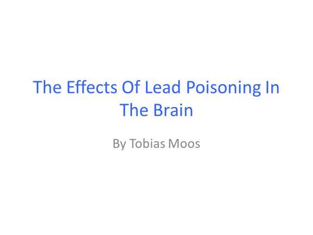 The Effects Of Lead Poisoning In The Brain By Tobias Moos.