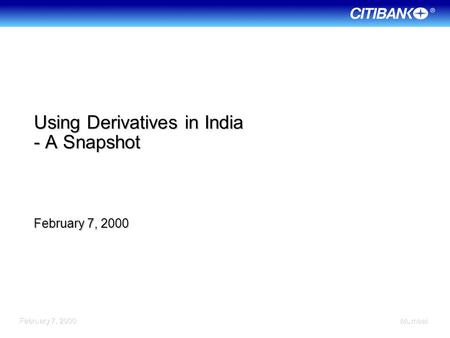 February 7, 2000 Mumbai Using Derivatives in India - A Snapshot February 7, 2000.