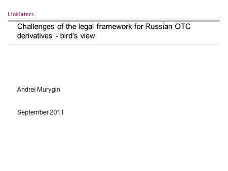 Challenges of the legal framework for Russian OTC derivatives - bird's view Andrei Murygin September 2011.