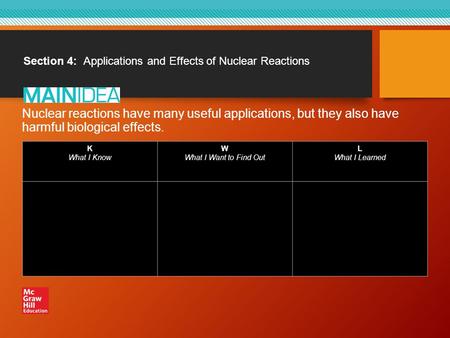 Section 4: Applications and Effects of Nuclear Reactions Nuclear reactions have many useful applications, but they also have harmful biological effects.