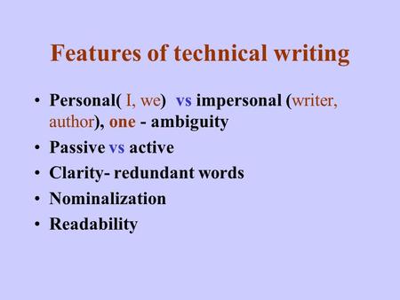 Features of technical writing Personal( I, we) vs impersonal (writer, author), one - ambiguity Passive vs active Clarity- redundant words Nominalization.