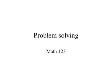 Problem solving Math 123. Why problem solving? Essential for mathematics According to NCTM, one of the processes through which mathematics should be.