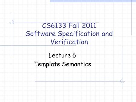 Lecture 6 Template Semantics CS6133 Fall 2011 Software Specification and Verification.