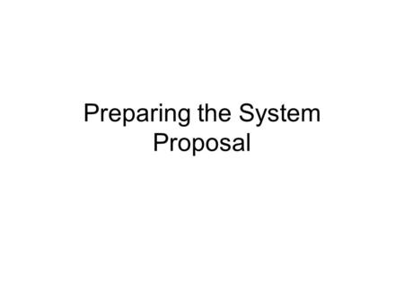 Preparing the System Proposal. Major Activities in Preparing the Systems Proposal Acquiring Hardware and Software Identifying and Forecasting Costs and.