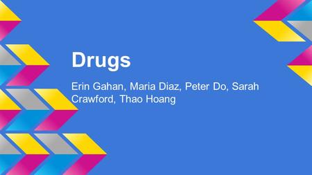 Drugs Erin Gahan, Maria Diaz, Peter Do, Sarah Crawford, Thao Hoang.