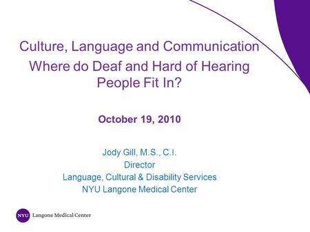 Culture, Language and Communication Where do Deaf and Hard of Hearing People Fit In? October 19, 2010 Jody Gill, M.S., C.I. Director Language, Cultural.