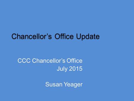 Chancellor’s Office Update CCC Chancellor’s Office July 2015 Susan Yeager.