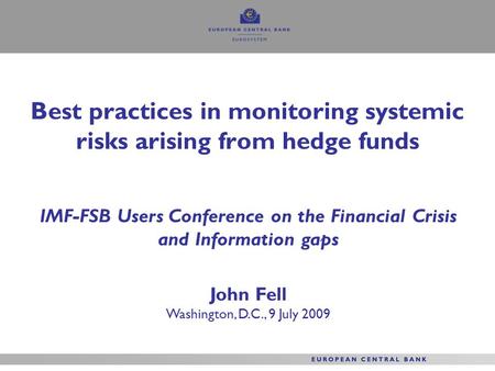 Best practices in monitoring systemic risks arising from hedge funds IMF-FSB Users Conference on the Financial Crisis and Information gaps John Fell Washington,