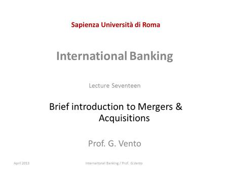 Sapienza Università di Roma International Banking Lecture Seventeen Brief introduction to Mergers & Acquisitions Prof. G. Vento April 2013Internaitonal.