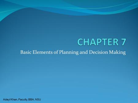 Adeyl Khan, Faculty, BBA, NSU Basic Elements of Planning and Decision Making.